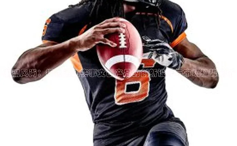 潮流风尚：探讨运动赛事文创产品的创新设计与市场趋势分析